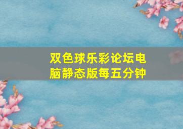 双色球乐彩论坛电脑静态版每五分钟