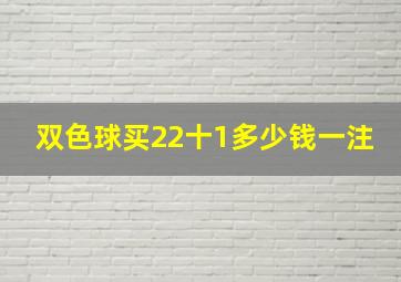 双色球买22十1多少钱一注