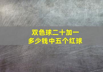 双色球二十加一多少钱中五个红球