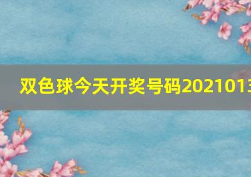 双色球今天开奖号码2021013