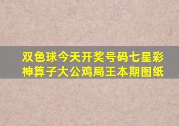 双色球今天开奖号码七星彩神算子大公鸡局王本期图纸