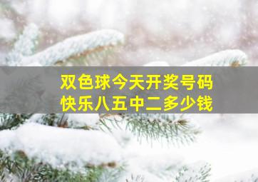 双色球今天开奖号码快乐八五中二多少钱