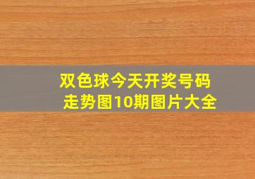 双色球今天开奖号码走势图10期图片大全