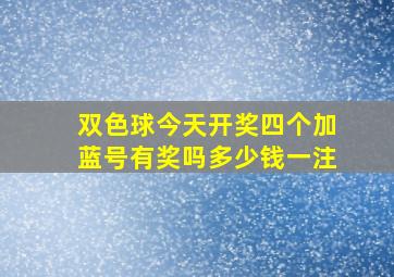 双色球今天开奖四个加蓝号有奖吗多少钱一注