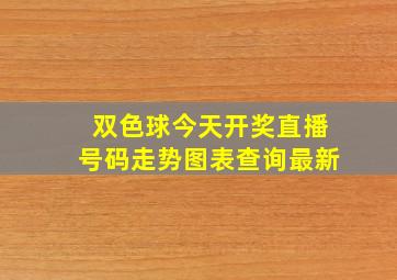 双色球今天开奖直播号码走势图表查询最新