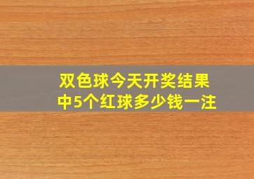 双色球今天开奖结果中5个红球多少钱一注