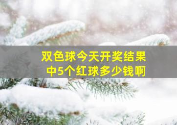 双色球今天开奖结果中5个红球多少钱啊