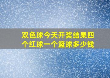 双色球今天开奖结果四个红球一个篮球多少钱