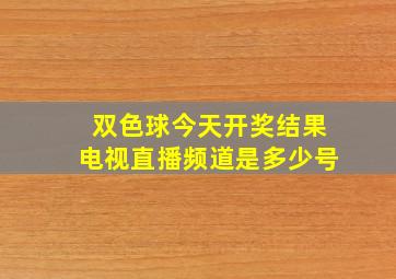 双色球今天开奖结果电视直播频道是多少号