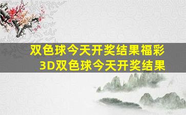 双色球今天开奖结果福彩3D双色球今天开奖结果