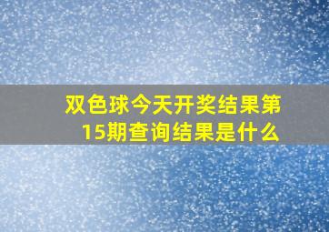 双色球今天开奖结果第15期查询结果是什么