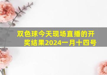 双色球今天现场直播的开奖结果2024一月十四号