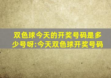 双色球今天的开奖号码是多少号呀:今天双色球开奖号码