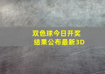 双色球今日开奖结果公布最新3D