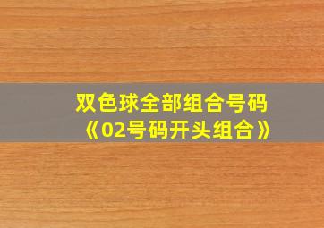 双色球全部组合号码《02号码开头组合》