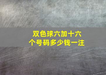 双色球六加十六个号码多少钱一注