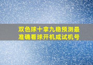 双色球十拿九稳预测最准确看球开机咸试机号