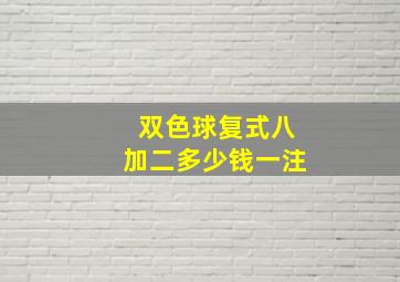 双色球复式八加二多少钱一注