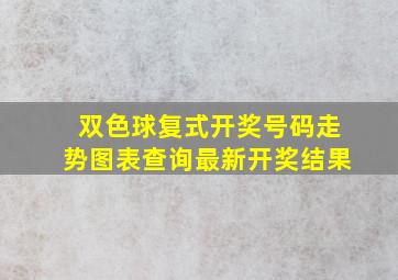 双色球复式开奖号码走势图表查询最新开奖结果