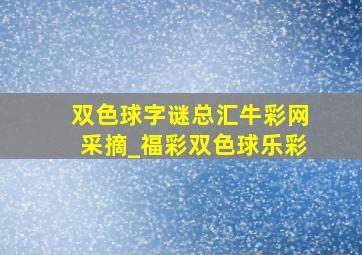 双色球字谜总汇牛彩网采摘_福彩双色球乐彩