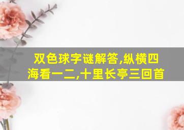 双色球字谜解答,纵横四海看一二,十里长亭三回首