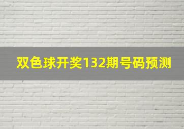 双色球开奖132期号码预测