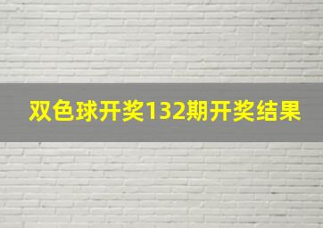 双色球开奖132期开奖结果