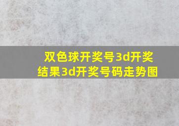 双色球开奖号3d开奖结果3d开奖号码走势图