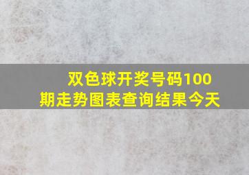 双色球开奖号码100期走势图表查询结果今天