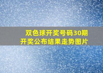 双色球开奖号码30期开奖公布结果走势图片