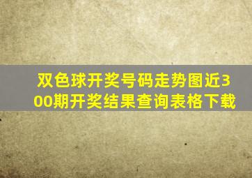 双色球开奖号码走势图近300期开奖结果查询表格下载