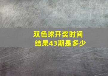 双色球开奖时间结果43期是多少