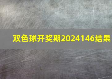 双色球开奖期2024146结果