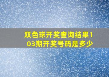 双色球开奖查询结果103期开奖号码是多少