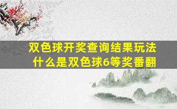 双色球开奖查询结果玩法什么是双色球6等奖番翻