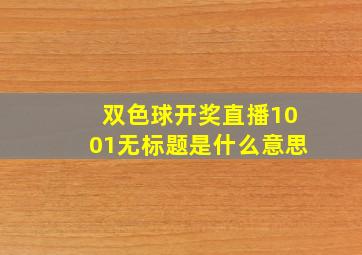 双色球开奖直播1001无标题是什么意思