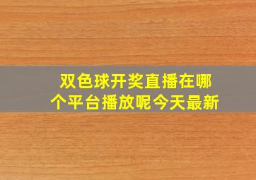 双色球开奖直播在哪个平台播放呢今天最新