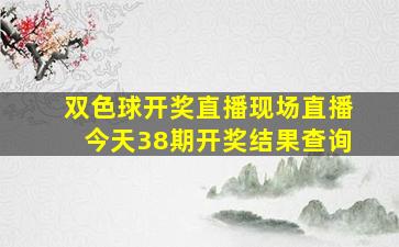 双色球开奖直播现场直播今天38期开奖结果查询