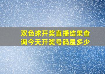 双色球开奖直播结果查询今天开奖号码是多少