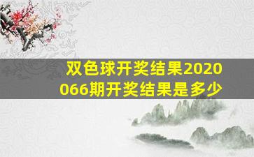 双色球开奖结果2020066期开奖结果是多少