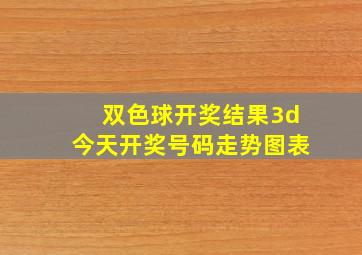 双色球开奖结果3d今天开奖号码走势图表