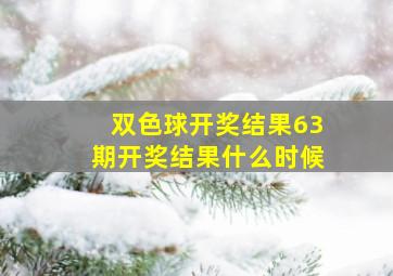 双色球开奖结果63期开奖结果什么时候