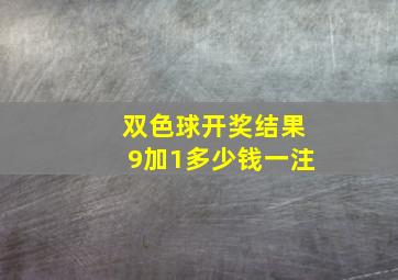 双色球开奖结果9加1多少钱一注