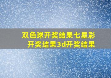 双色球开奖结果七星彩开奖结果3d开奖结果