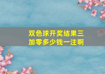 双色球开奖结果三加零多少钱一注啊