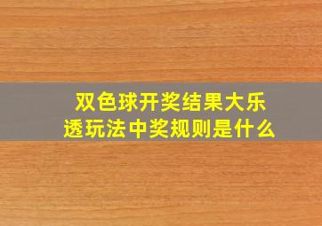 双色球开奖结果大乐透玩法中奖规则是什么