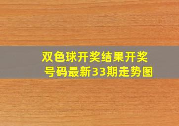 双色球开奖结果开奖号码最新33期走势图