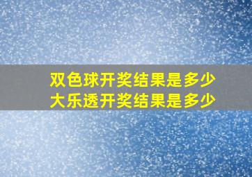 双色球开奖结果是多少大乐透开奖结果是多少