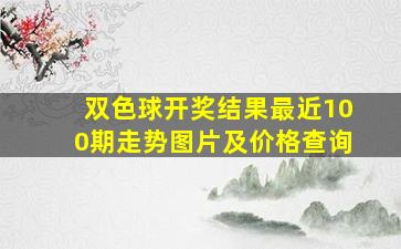 双色球开奖结果最近100期走势图片及价格查询