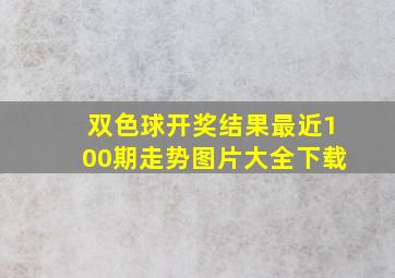 双色球开奖结果最近100期走势图片大全下载